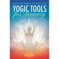 Yogic Tools for Recovery: A Guide for Working the Twelve Steps