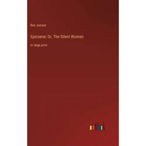 Epicoene; Or, The Silent Woman: in large print
