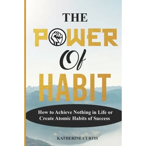 The Power of Habit: How to Achieve Nothing in Life or Create Atomic Habits of Success