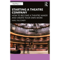 Starting a Theatre Company: How to Become a Theatre Maker and Create Your Own Work