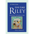 If You Can ... Live Like Riley: a "pawbook" for Positive Living