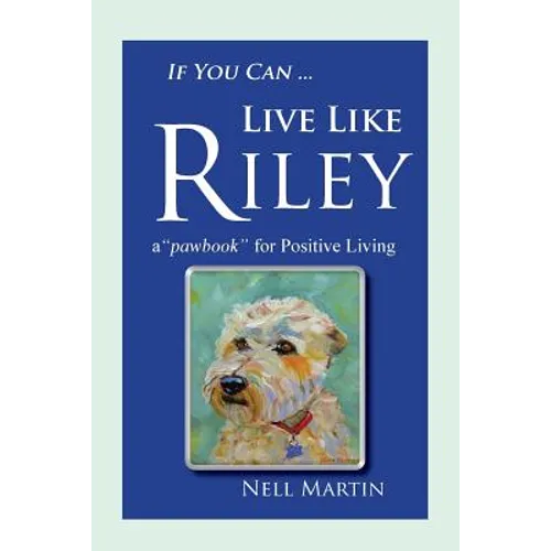 If You Can ... Live Like Riley: a "pawbook" for Positive Living