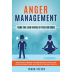 Anger Management: Tame The Lion Inside of You for Good: Discover How to Improve Your Emotional Self-Control, Make Your Relationships Thrive, and Compl