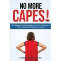 No More Capes!: A Prophetic Proclamation to God's Daughters Who Should Not Be Superwomen