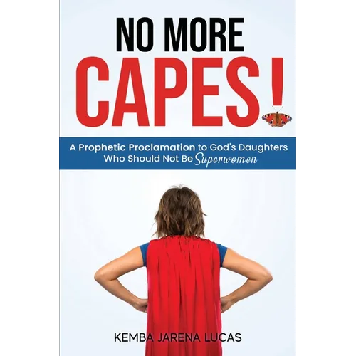 No More Capes!: A Prophetic Proclamation to God's Daughters Who Should Not Be Superwomen