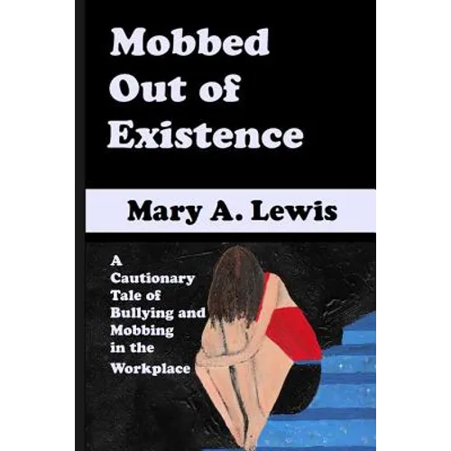 Mobbed Out Of Existence: A Cautionary Tale of Bullying and Mobbing in the Workplace