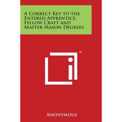 A Correct Key to the Entered Apprentice, Fellow Craft and Master Mason Degrees