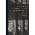 A Critical Account Of The Philosophy Of Kant: With An Historical Introduction