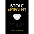 Stoic Empathy: The Road Map to a Life of Influence, Self-Leadership, and Integrity