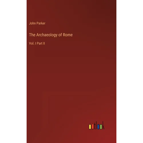 The Archaeology of Rome: Vol. I Part II