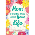 Mom, I Want to Hear about Your Life: A Mother's Gift to Share Her Stories and Precious Memories