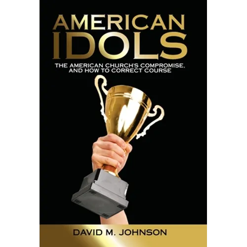 American Idols: The American Church's Compromise, and How to Correct Course