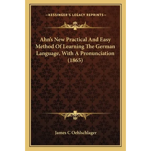 Ahn's New Practical And Easy Method Of Learning The German Language, With A Pronunciation (1865)