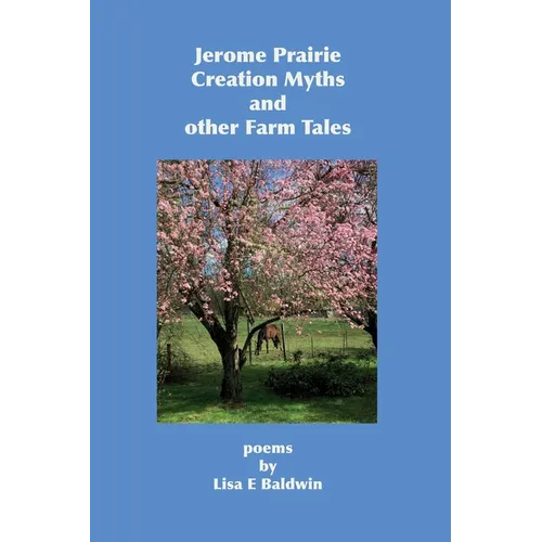 Jerome Prairie Creation Myths and other Farm Tales: poems