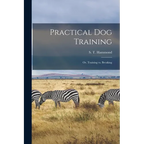 Practical Dog Training: Or, Training vs. Breaking - Paperback