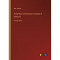 Every Man in His Humor; Comedy of humours: in large print