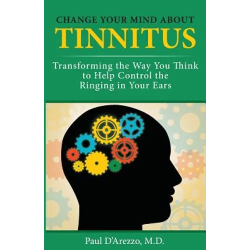 Change Your Mind About Tinnitus: Transforming the Way You Think to Help Control the Ringing in Your Ears