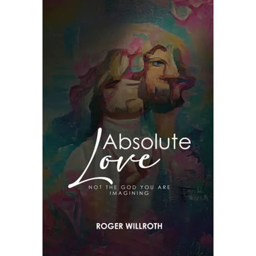 Absolute Love: Not the God You Are Imagining