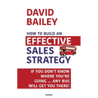 How to Build an Effective Sales Strategy: If You Don't Know Where You're Going ... Any Bus Will Get You There!