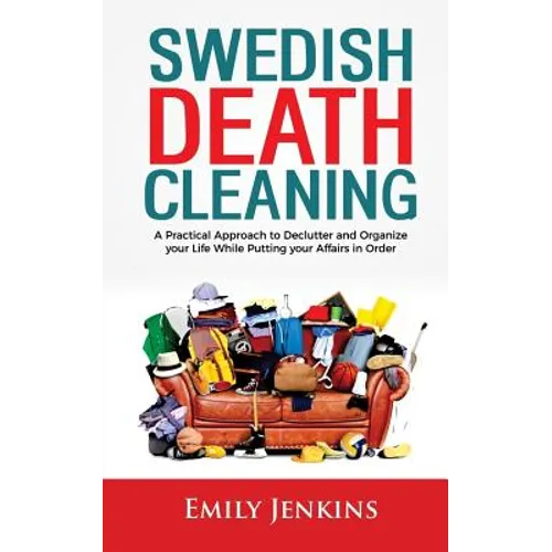 Swedish Death Cleaning: A Practical Approach to Declutter and Organize your Life while Putting Your Affairs in Order