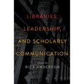 Libraries, Leadership, and Scholarly Communication: Essays by Rick Anderson