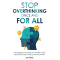 Stop Overthinking Once and for All: Free Your Mind from the Pressure of Excessive and Negative Thoughts