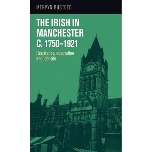 The Irish in Manchester C.1750-1921: Resistance, Adaptation and Identity