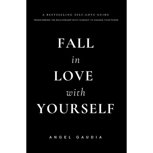 Fall in love with yourself: The ultimate guide of self-empowerment and self-love