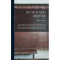 Aether and Matter: A Development of the Dynamical Relations of the Aether to Material Systems On the Basis of the Atomic Constitution of