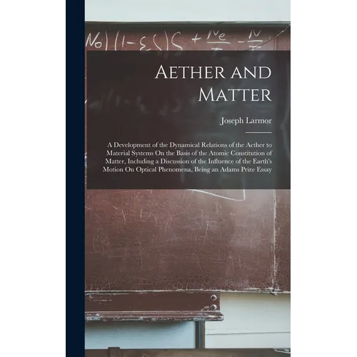 Aether and Matter: A Development of the Dynamical Relations of the Aether to Material Systems On the Basis of the Atomic Constitution of