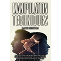 Manipulation techniques: How to Analyze People and Influence Them to Do Whatever You Want Using Manipulation Techniques and NLP