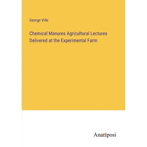 Chemical Manures Agricultural Lectures Delivered at the Experimental Farm