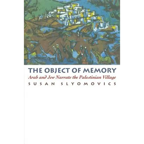 The Object of Memory: Arab and Jew Narrate the Palestinian Village