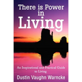 There is Power in Living: An Inspirational and Practical Guide to Living