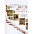 Why Church History Matters: An Invitation to Love and Learn from Our Past