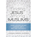 Finding Jesus Among Muslims: How Loving Islam Makes Me a Better Catholic