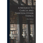 A Message to Garcia and Thirteen Other Things: As Written