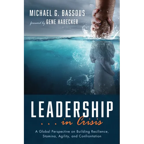 Leadership . . . in Crisis: A Global Perspective on Building Resilience, Stamina, Agility, and Confrontation