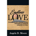 Endless Love: Overcoming Adversity to Relentlessly Love God, Intentionally Love Yourself, and Authentically Love Others