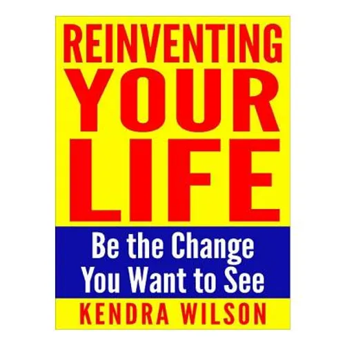Reinventing Your Life: Be the Change You Want to See