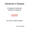 Alzheimer's Disease: A Caregiver's Guide with Answers to Questions and a Path to Spiritual Healing