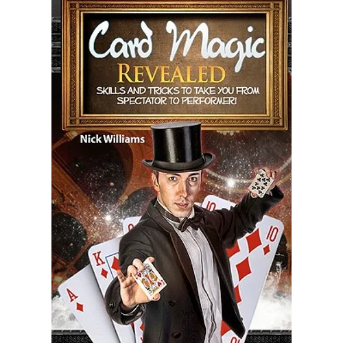 Card Magic Revealed: Skills & Tricks To Take You From Spectator To Performer!