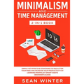 Minimalism and Time Management 2-in-1 Book: Simple Yet Effective Strategies to Declutter Your Mind and Increase Your Productivity by Learning Minimali