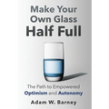 Make Your Own Glass Half Full: The Path To Empowered Optimism and Autonomy