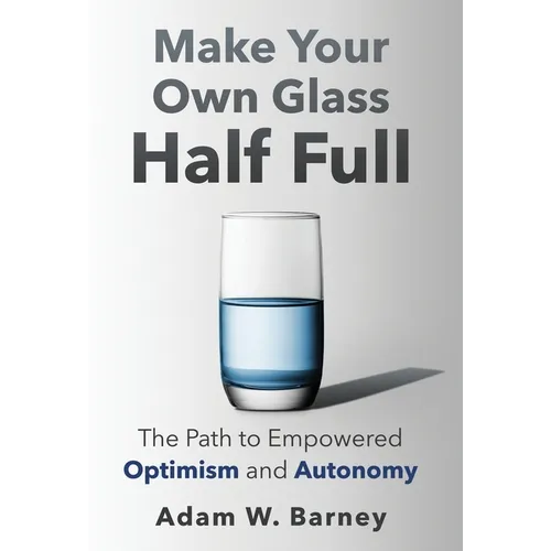 Make Your Own Glass Half Full: The Path To Empowered Optimism and Autonomy