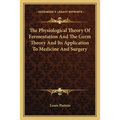 The Physiological Theory Of Fermentation And The Germ Theory And Its Application To Medicine And Surgery