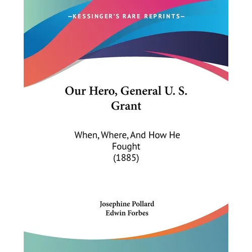 Our Hero, General U. S. Grant: When, Where, And How He Fought (1885)