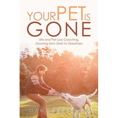 Your Pet Is Gone: Life and Pet-Loss Coaching, Growing from Grief to Greatness