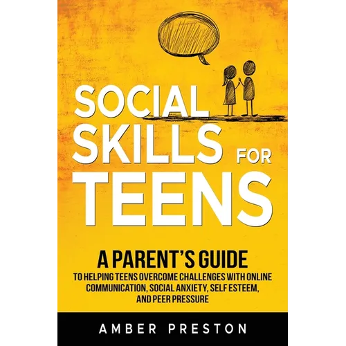 Social Skills for Teens: A Parent's Guide to Helping Teens Overcome Challenges with Online Communication, Social Anxiety, Self Esteem, and Peer Pressu