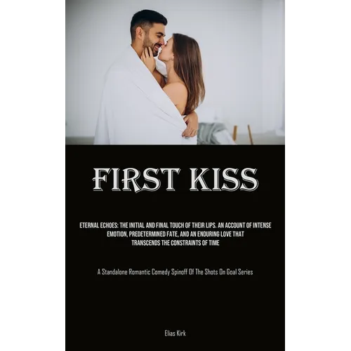 First Kiss: Eternal Echoes: The Initial And Final Touch Of Their Lips. An Account Of Intense Emotion, Predetermined Fate, And An Enduring Love That Tr - Paperback